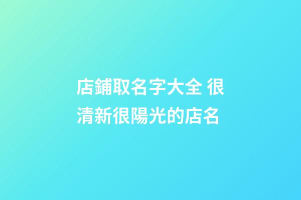 店鋪取名字大全 很清新很陽光的店名-第1張-店鋪起名-玄機派